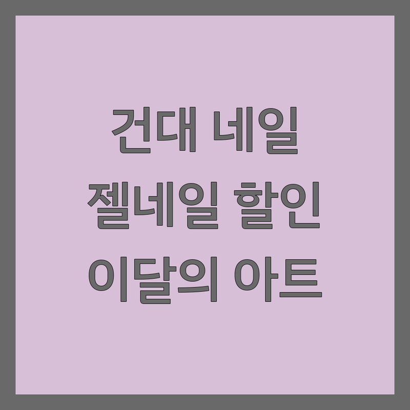건대입구역 네일샵할인 저렴한 곳 가격싼 곳 업체 추천 | 젤네일 비용 가격 잘하는 곳 | 첫방문 할인 이벤트 이달의아트 | 유지력 손상적은 꼼꼼한 시술 | 건강한 손톱관리 문제성발톱 케어