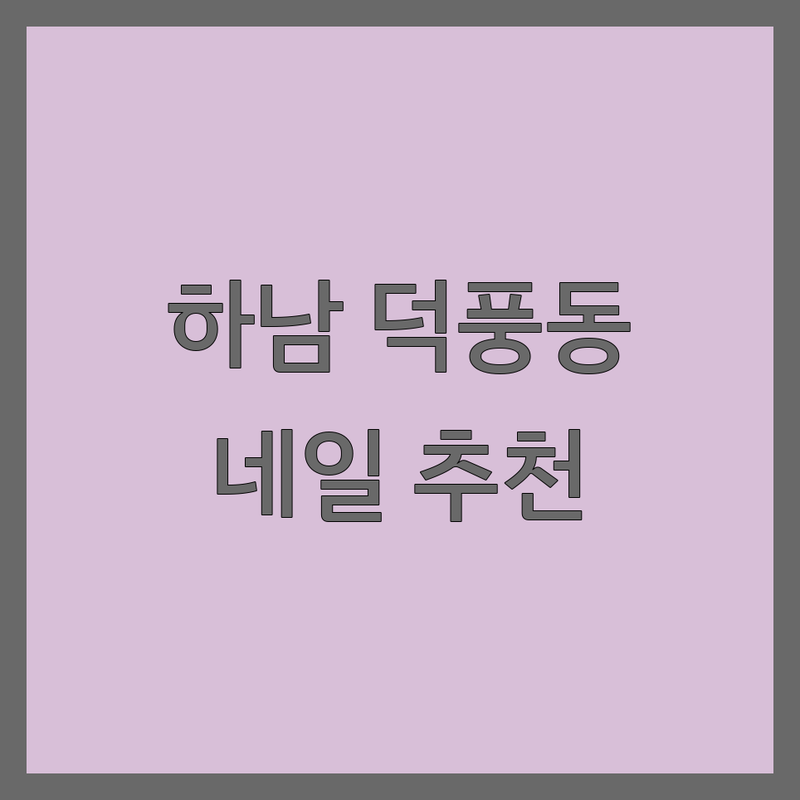 경기 하남시 덕풍동 네일샵 네일샵추천 베스트 선택 | 2024-2025 최신 순위 정리