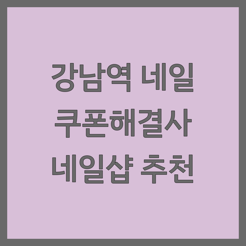 강남역 네일샵쿠폰 해결사 네일샵 추천 | 서비스별 특징 완벽 비교