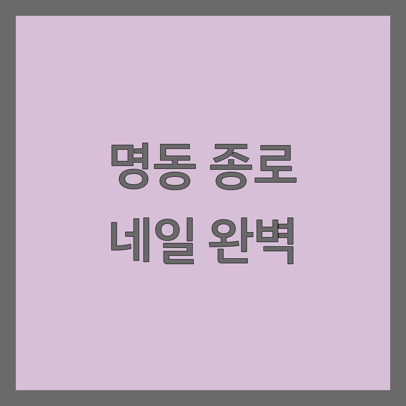 명동/종로 네일샵 영업시간 완벽 가이드 | 젤네일 가격, 손톱 관리 잘하는 곳 | 문제성 발톱, 트렌드 아트, 속눈썹