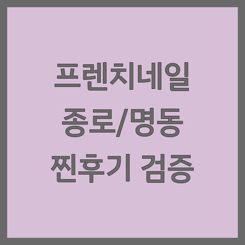 실제 이용자가 검증한 서울 종로/명동 프렌치네일 | 별점 높은 곳만 엄선