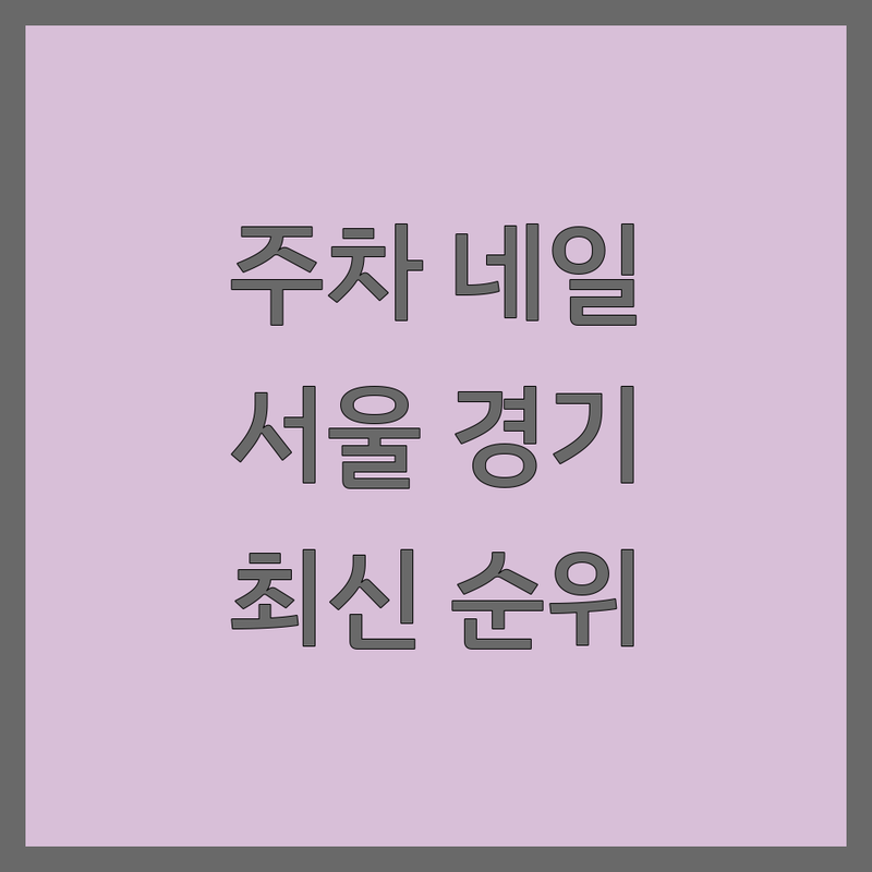 서울/경기 네일샵주차 베스트 선택 | 2024-2025 최신 순위 정리