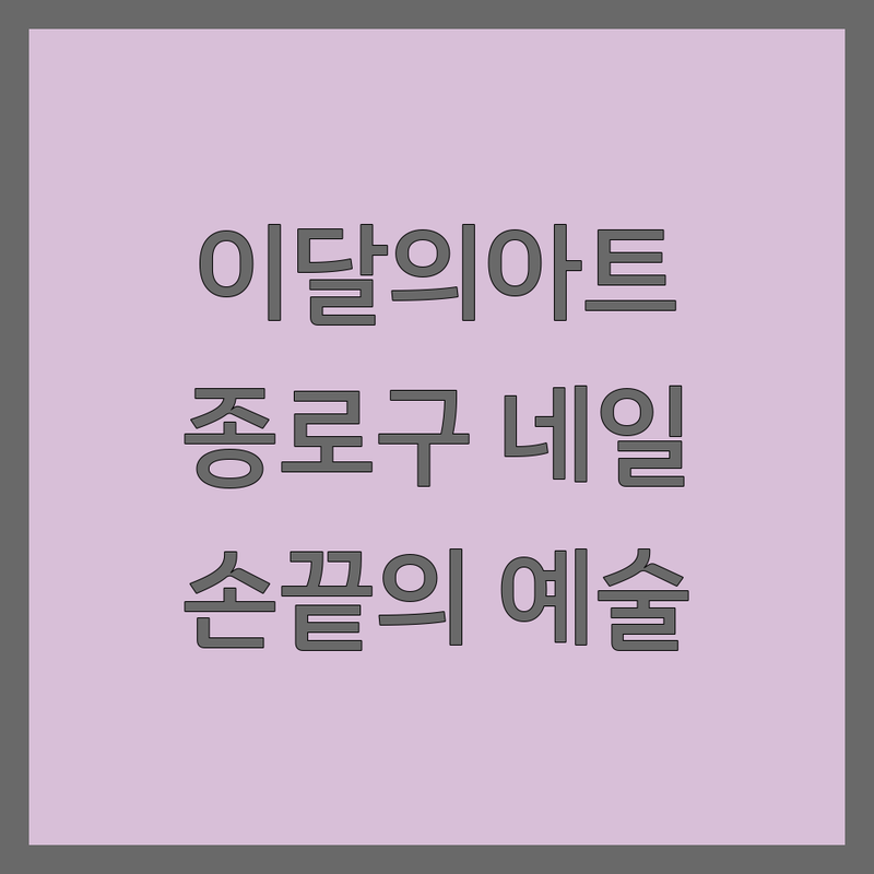 ✨ 손끝에 피어나는 예술, 서울 종로구 이달의아트 네일샵 완벽 가이드 ✨