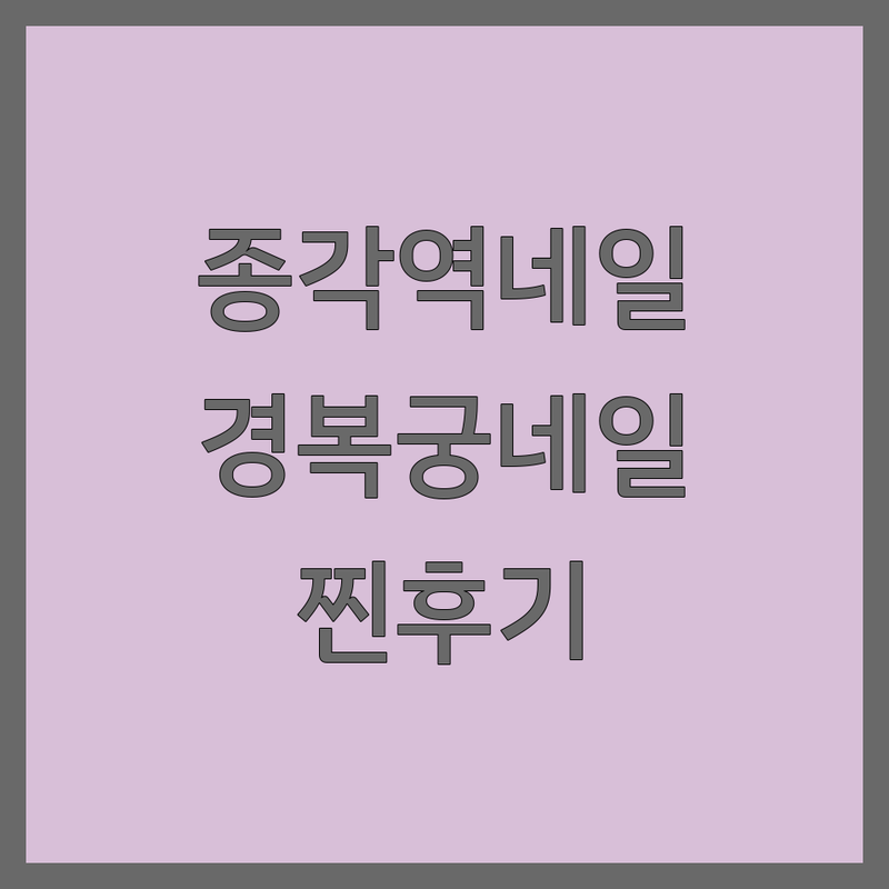 서울 종각역 & 경복궁역 현지인이 선택한 네일샵 위치 안내 | 실제 이용 후기 포함