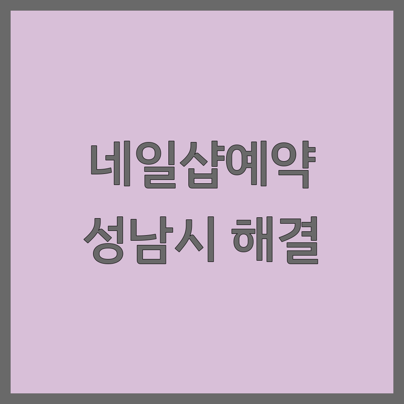 ✨ 네일샵예약 고민 해결! 성남시 네일샵 솔루션 | 전문가가 알려주는 선택 팁 ✨