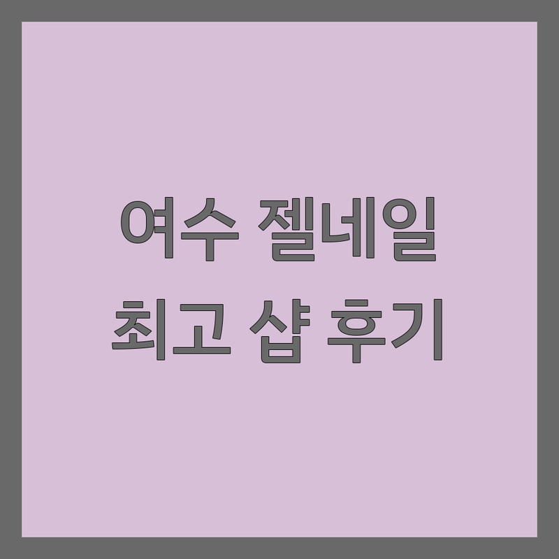 여수시에서 찾은 ✨최고의✨ 젤네일아트 샵 4곳 | 직접 방문 후기 포함