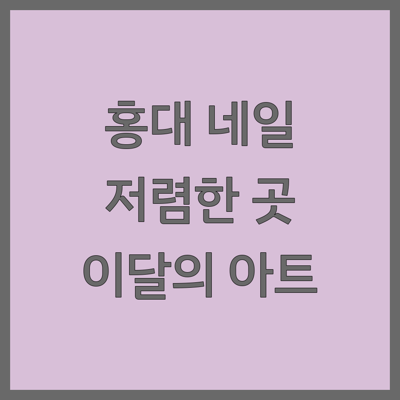 홍대입구역 네일아트 저렴한 곳 | 젤네일 가격 싼 곳 업체 추천 | 손톱연장 이달의아트 잘하는 곳 | 문제성손톱 케어 | 속눈썹펌 속눈썹연장