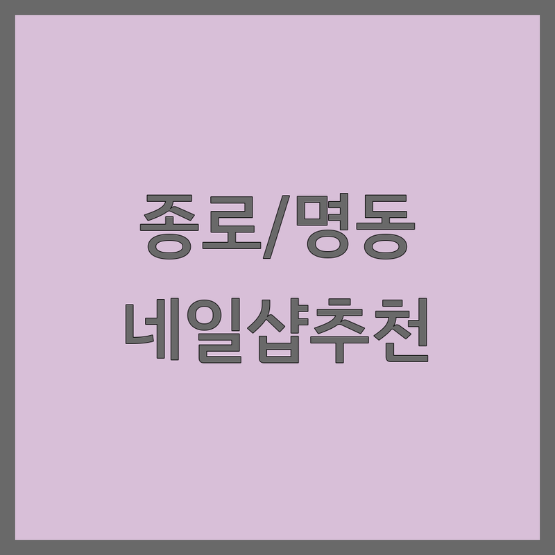 종로/명동 네일샵 위치 저렴한 곳 가격싼 곳 업체 추천 | 젤네일 비용 가격 잘하는 곳 | 문제성발톱 발각질 케어 | 첫 방문 할인 예약 | 주차 가능