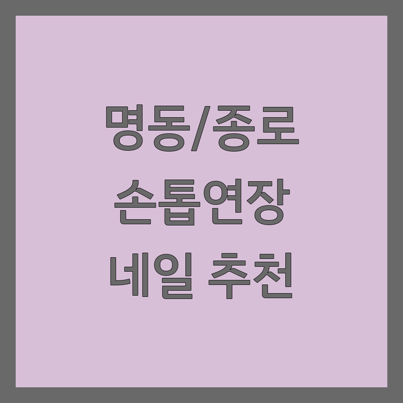서울 명동/종로 손톱연장 저렴한 곳 가격싼 곳 업체 추천 | 네일아트 비용 가격 잘하는 곳 | 젤네일 연장 교정 | 속눈썹펌 속눈썹연장 | 웨딩네일 파고드는발톱