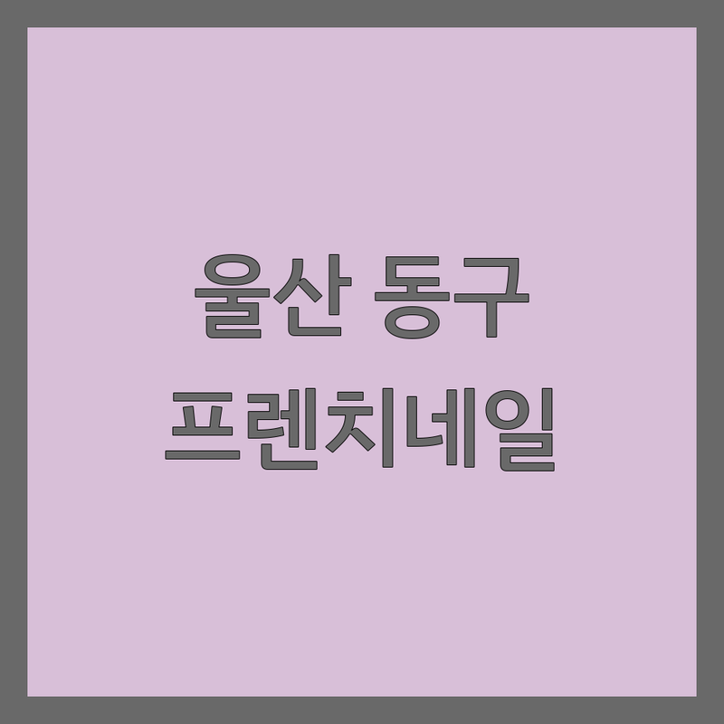 울산 동구 프렌치네일 저렴한 곳 가격싼 곳 업체 추천 | 네일아트 비용 가격 잘하는 곳 | 젤네일 프렌치네일 키즈네일 | 웨딩네일 시럽네일 케어 | 주차가능 예약필수