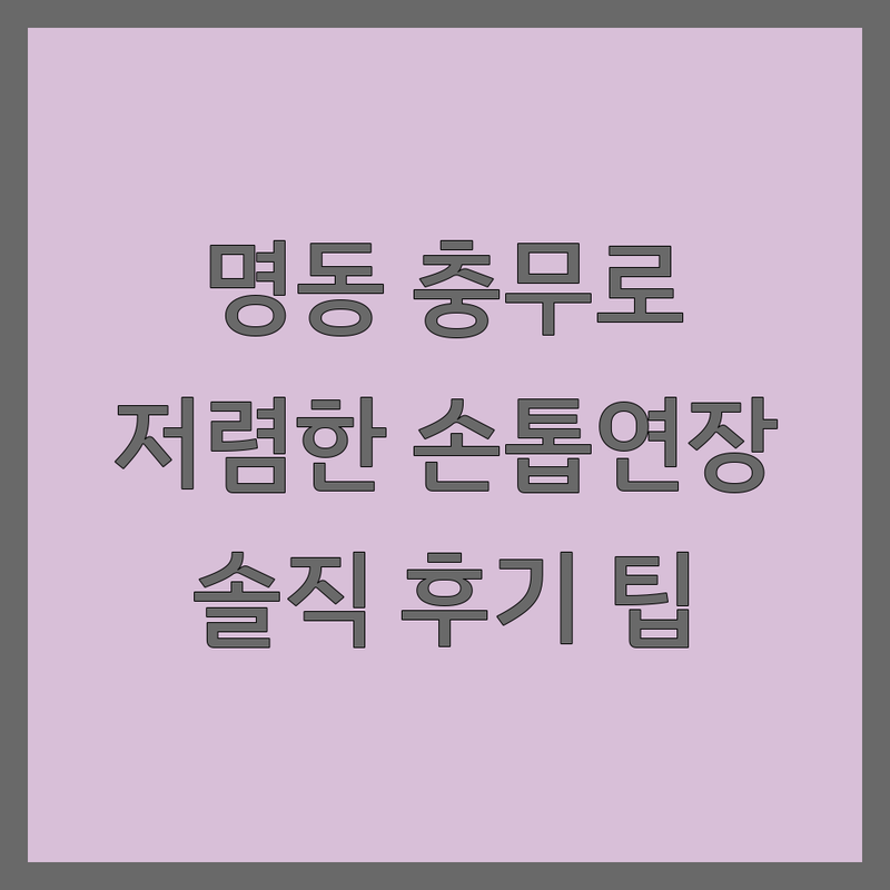 명동 충무로 손톱연장 저렴한 곳 업체 추천 | 젤네일 젤패디 비용 가격 잘하는 곳 | 열손연장 실크연장 아크릴연장 | 웨딩네일 이달의아트 드릴케어 | 예약 주차 솔직 후기 건강한 케어 팁