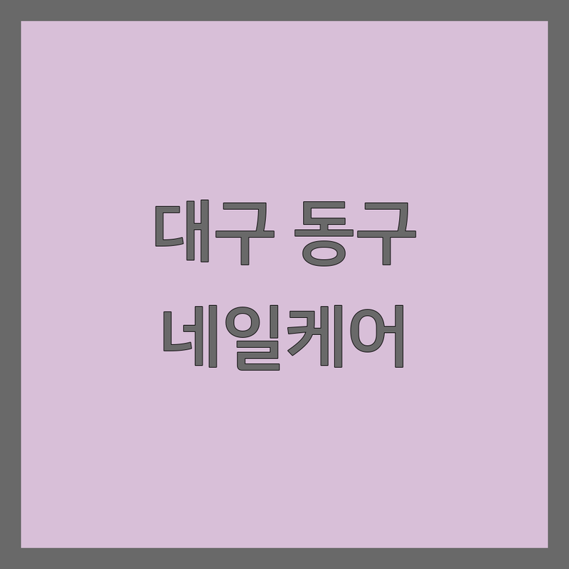 대구 동구 네일케어 저렴한 곳 가격싼 곳 업체 추천 | 네일아트 젤네일 패디큐어 비용 가격 잘하는 곳 | 속눈썹펌 문제성발관리 | 예약 주차 친절 꼼꼼 | 무료상담 방문후기