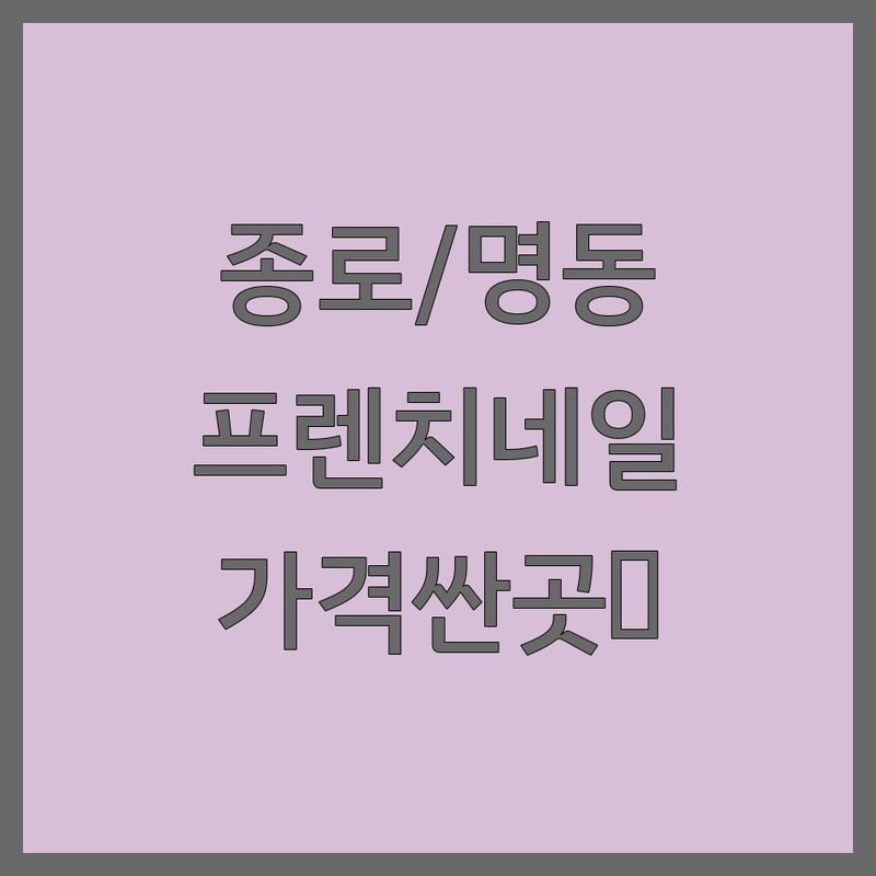 종로/명동 프렌치네일 저렴한 곳/가격싼 곳 업체 추천 | 네일아트 비용/가격 잘하는 곳 | 젤네일 프렌치 그라데이션 | 속눈썹펌 속눈썹연장 케어 | 주차 예약 방문자리뷰