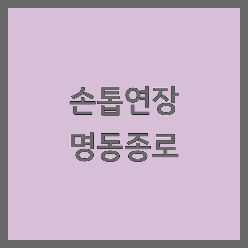 서울 명동/종로 손톱연장 저렴한 곳 가격싼 곳 업체 추천 | 젤네일 비용 가격 잘하는 곳 | 네일아트 페디큐어 속눈썹연장 | 웨딩네일 드릴케어 1인샵 | 예약 주차 할인행사