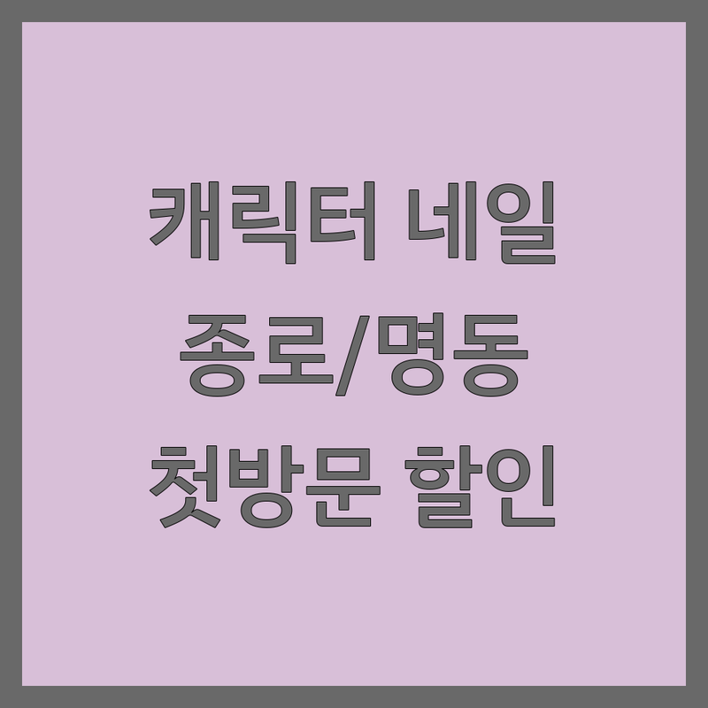 서울 종로/명동 캐릭터네일 잘하는 곳 가격싼 곳 업체 추천 | 젤네일 비용 가격 저렴한 곳 | 손톱 연장 파고드는 발톱 문제성 손발톱 웨딩네일 | 속눈썹펌 속눈썹연장 발각질관리 왁싱 | 첫 방문 할인 예약 무료 상담