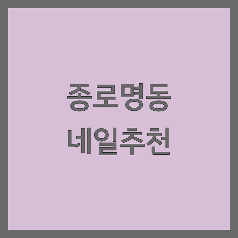 종로 명동 네일아트 저렴한 곳 가격싼 곳 업체 추천 | 젤네일 비용 가격 잘하는 곳 | 손젤 발젤 케어 연장 | 문제성 발톱 각질 | 솔직 후기 예약 주차