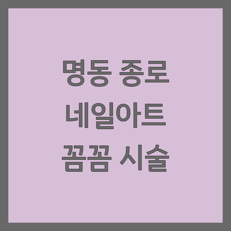 명동 종로 네일아트 잘하는 곳 추천 | 젤네일 가격 저렴한 곳 | 패디큐어 손톱연장 전문 | 꼼꼼한 시술 친절한 상담 | 당일예약 첫방문 할인 주차가능